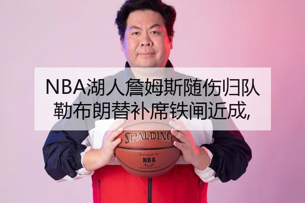 NBA湖人詹姆斯随伤归队 勒布朗替补席铁闸近成,